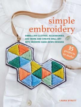 Simple embroidery : embellish clothes, accessories, and more and create wall art with modern hand-sewn designs  Cover Image