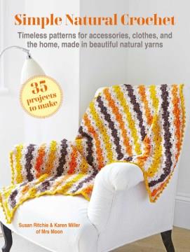 Simple natural crochet : timeless patterns for accessories, clothes, and the home, made in beautiful natural yarns  Cover Image