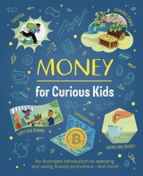 Money for curious kids : an illustrated introduction to spending and saving, finance, economics--and more!  Cover Image