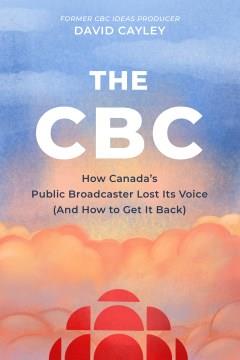 The CBC : how Canada's public broadcaster lost its voice (and how to get it back)  Cover Image