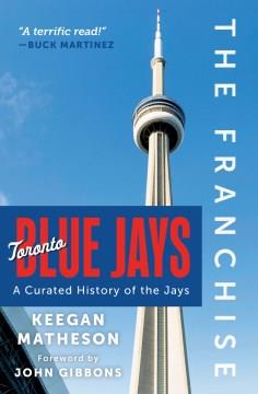 The franchise : Toronto Blue Jays : a curated history of the Jays  Cover Image