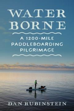 Water borne : a 1,200-mile paddleboarding pilgrimage  Cover Image