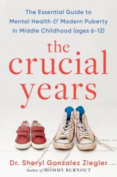 The crucial years : the essential guide to mental health and modern puberty in middle childhood (ages 6-12)  Cover Image