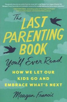 The last parenting book you'll ever read : how we let our kids go and embrace what's next  Cover Image