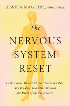 The nervous system reset : heal trauma, resolve chronic stress and pain, and regulate your emotions with the power of the vagus nerve  Cover Image