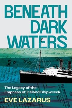 Beneath dark waters : the legacy of the Empress of Ireland shipwreck  Cover Image