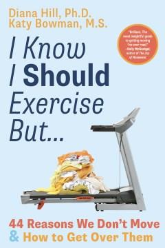 I know i should exercise, but... : 44 reasons we don't move and how to get over them  Cover Image