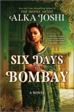 Six Days in Bombay A continent-spanning historical novel of friendship, identity, and mystery from the New York Times bestselling author of The Henna Artist Cover Image