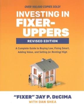 Investing in fixer-uppers : a complete guide to buying low, fixing smart, adding value, and selling (or renting) high  Cover Image