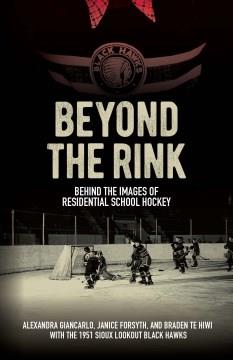 Beyond the rink : behind the images of residential school hockey  Cover Image