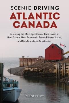 Scenic Driving Atlantic Canada : Exploring the Most Spectacular Back Roads of Nova Scotia, New Brunswick, Prince Edward Island, and Newfoundland & Labrador. Cover Image