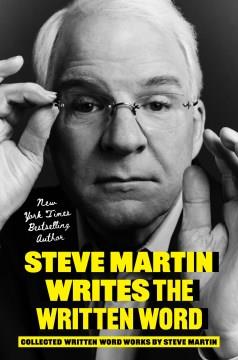 Steve Martin writes the written word : collected written word works by Steve Martin  Cover Image