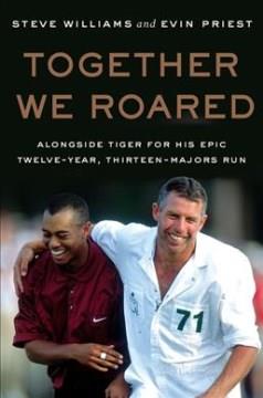 Together we roared : alongside Tiger for his epic twelve-year, thirteen-Majors run  Cover Image