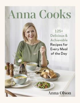 Anna Cooks : 125+ Delicious & Achievable Recipes for Every Meal of the Day. Cover Image