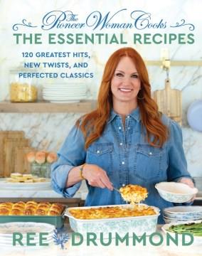 The Pioneer Woman Cooks - The Essential Recipes : 125 Greatest Hits, New Twists, and Perfected Classics. Cover Image