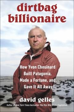 Dirtbag billionaire : how Yvon Chouinard built Patagonia, made a fortune, and gave it all away  Cover Image
