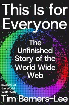 This Is for Everyone : The Unfinished Story of the World Wide Web. Cover Image