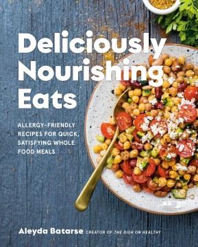 Deliciously nourishing eats : allergy-friendly recipes for quick, satisfying whole food meals  Cover Image