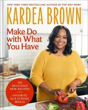 Make Do with What You Have : 100 Delicious New Recipes from Favorite Old-School Meals. Cover Image