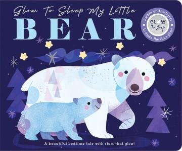 Glow to sleep my Little Bear  Cover Image