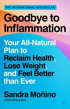 Goodbye to inflammation : your all-natural plan to reclaim health, lose weight, and feel better than ever  Cover Image