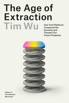 The Age of Extraction : How Tech Platforms Conquered the Economy and Threaten Our Future Prosperity. Cover Image