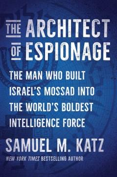 The Architect of Espionage : The Man Who Built Israel's Mossad into the World's Boldest Intelligence Force. Cover Image