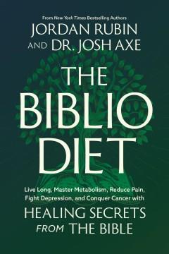 The Biblio diet : live long, master metabolism, reduce pain, fight depression, and conquer cancer with healing secrets from the bible  Cover Image