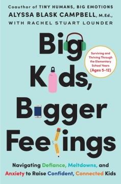 Big kids, bigger feelings : navigating defiance, meltdowns and anxiety to raise confident, connected kids  Cover Image