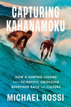 Capturing Kahanamoku : How a Surfing Legend and a Scientific Obsession Redefined Race and Culture. Cover Image
