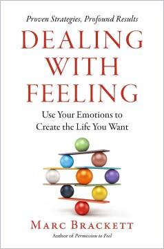 Dealing with feeling : use your emotions to create the life you want  Cover Image