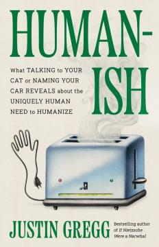 Humanish : what talking to your cat or naming your car reveals about the uniquely human need to humanize  Cover Image