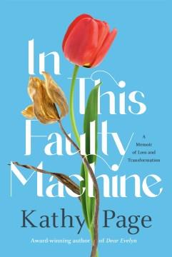 In this faulty machine : a memoir of loss and transformation  Cover Image