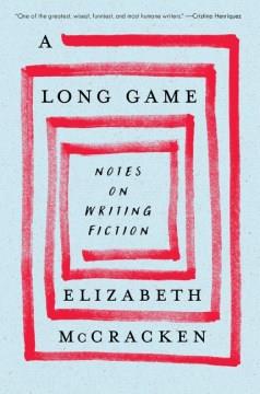 A Long Game : Notes on Writing Fiction. Cover Image