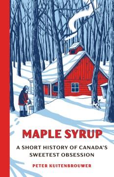Maple Syrup : A Short History of Canada's Sweetest Obsession. Cover Image