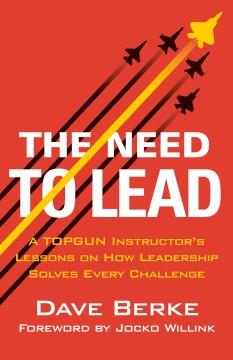 The Need to Lead : A TOPGUN Instructor's Lessons on How Leadership Solves Every Challenge. Cover Image