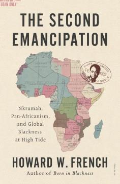The Second Emancipation : Nkrumah, Pan-Africanism, and Global Blackness at High Tide. Cover Image