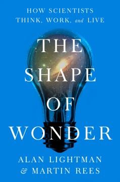 The shape of wonder : how scientists think, work, and live  Cover Image