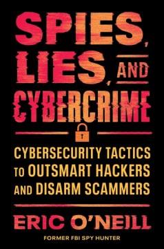 Spies, Lies, and Cybercrime : Cybersecurity Tactics to Outsmart Hackers and Disarm Scammers. Cover Image