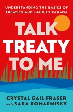 Talk Treaty to Me : Understanding the Basics of Treaties and Land in Canada. Cover Image