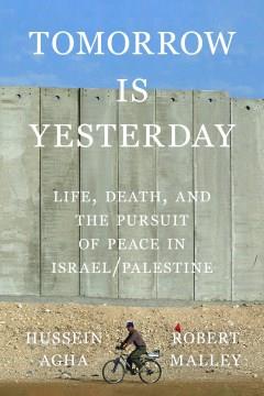 Tomorrow is yesterday : life, death, and the pursuit of peace in Israel/Palestine  Cover Image