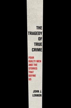The tragedy of true crime : four guilty men and the stories that define us  Cover Image