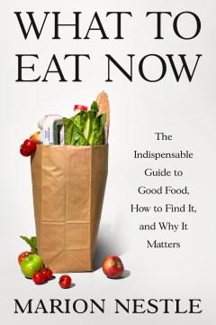 What to Eat Now : The Indispensable Guide to Good Food, How to Find It, and Why It Matters. Cover Image