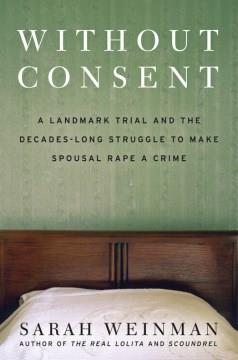 Without Consent : A Landmark Trial and the Decades-Long Struggle to Make Spousal Rape a Crime. Cover Image
