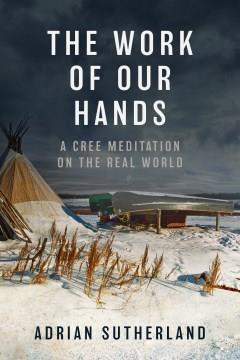 The Work of Our Hands : A Cree Meditation on the Real World. Cover Image