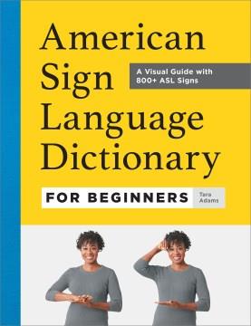 American Sign Language dictionary for beginners : a visual guide with 800+ ASL signs  Cover Image