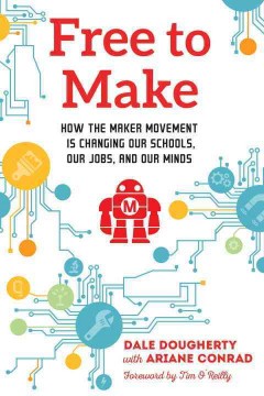 Free to make : how the maker movement is changing our schools, our jobs, and our minds  Cover Image