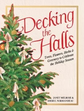 Decking the Halls : Trees, Flowers, Herbs, and Greenery to Celebrate the Holiday Season. Cover Image