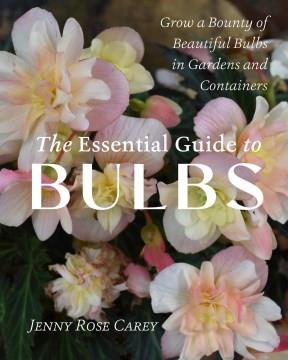 The Essential Guide to Bulbs : Grow a Bounty of Beautiful Bulbs in Gardens and Containers. Cover Image