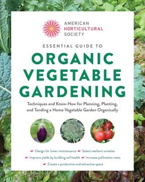 Essential guide to organic vegetable gardening : techniques and know-how for planning, planting, and tending a home vegetable garden organically  Cover Image